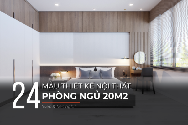 Mẫu thiết kế phòng ngủ 20m2 đẹp rộng rãi và tiện nghi