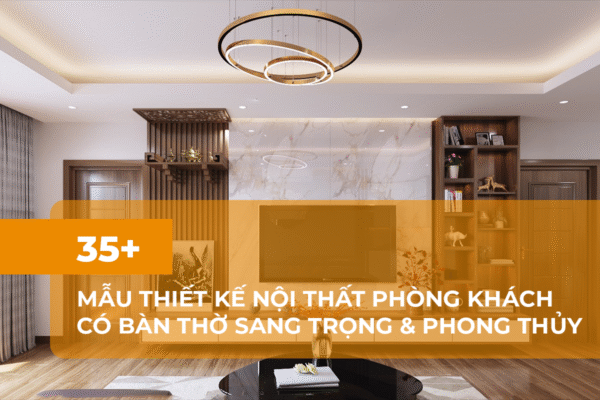 Tổng hợp 35 mẫu thiết kế nội thất phòng khách có bàn thờ