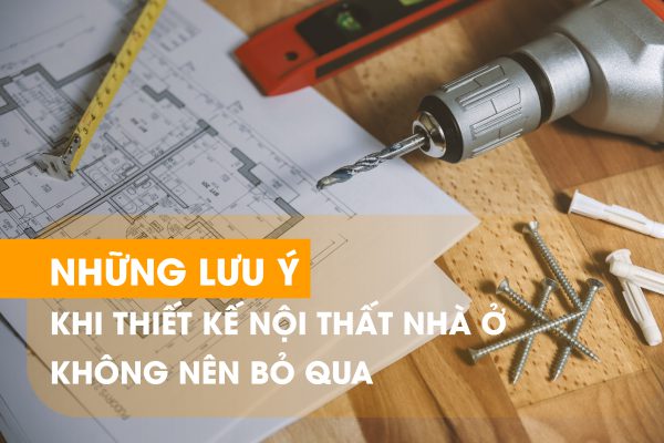 Những lưu ý khi thiết kế nội thất nhà ở không nên bỏ qua