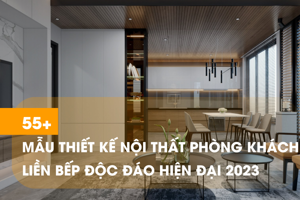 Tổng hợp 55 mẫu thiết kế nội thất phòng khách liền bếp đẹp