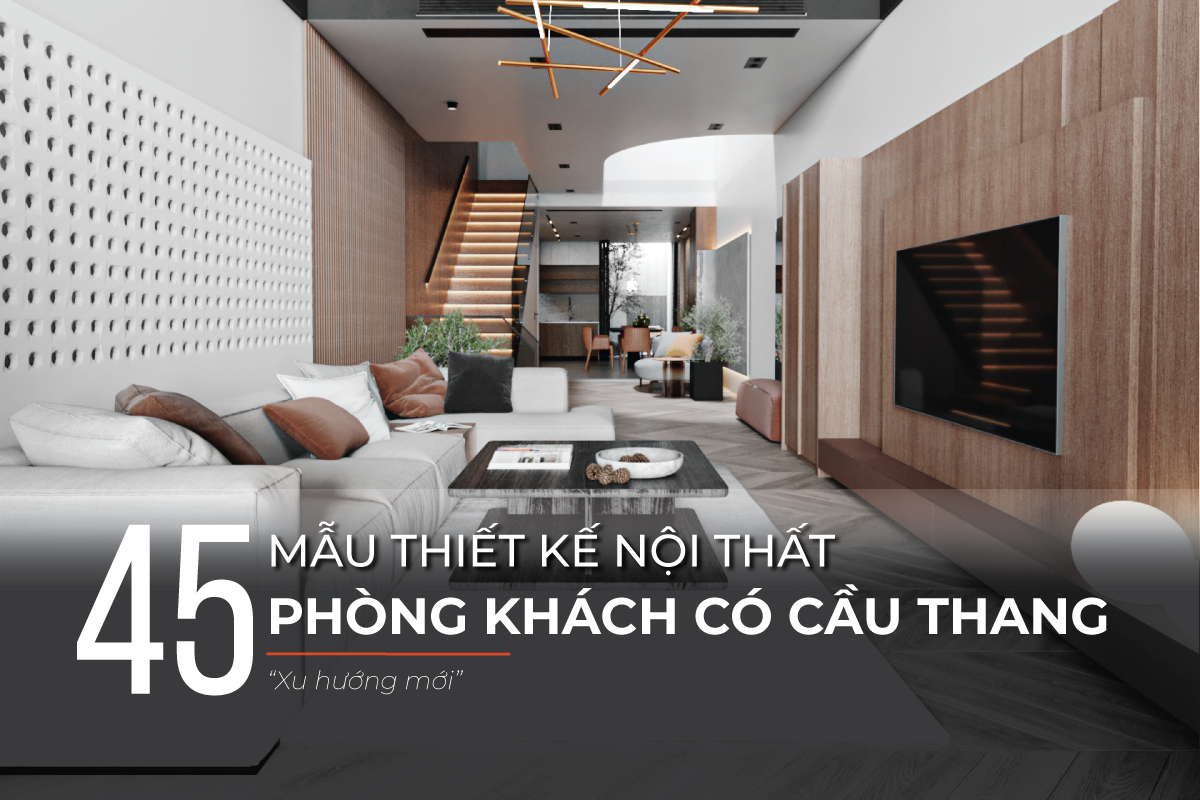 Mẫu thiết kế nội thất phòng khách có cầu thang đẹp, xu hướng mới