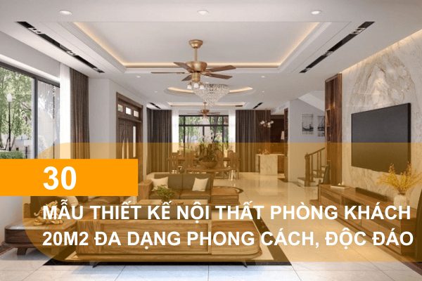 Mẫu thiết kế phòng khách 20m2 đa dạng phong cách, độc đáo