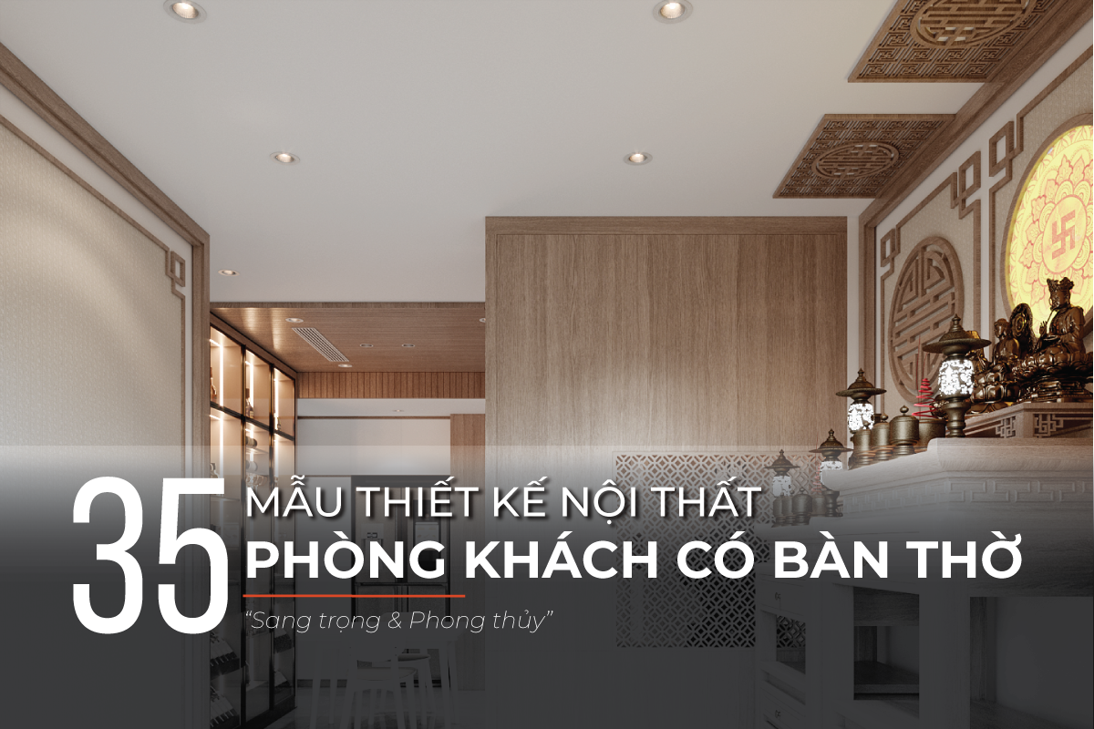 Tổng hợp 35 mẫu thiết kế nội thất phòng khách có bàn thờ