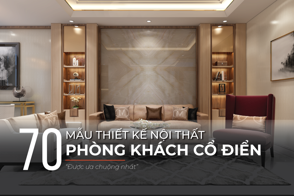 Tổng hợp 70 mẫu nội thất phòng khách cổ điển được ưa chuộng nhất