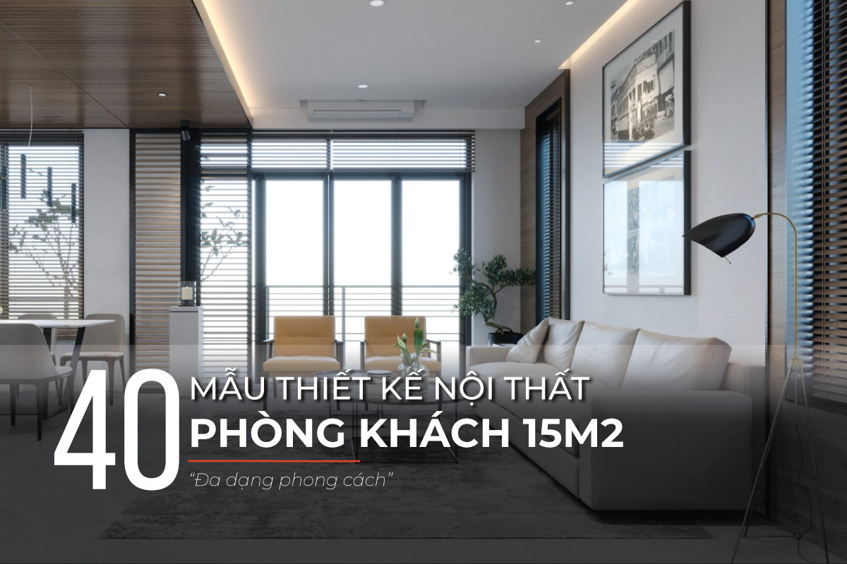Mẫu thiết kế phòng khách 15m2 đẹp, đa dạng phong cách