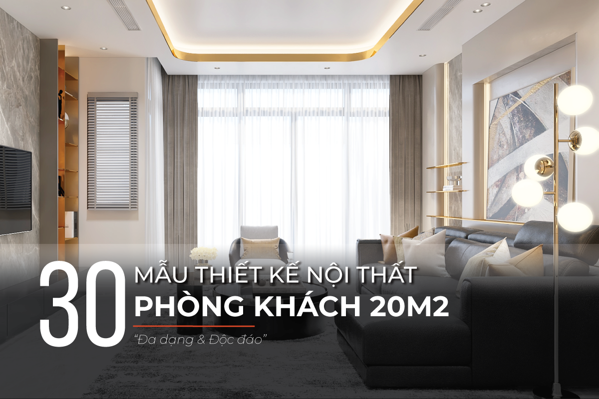 Mẫu thiết kế phòng khách 20m2 đa dạng phong cách, độc đáo