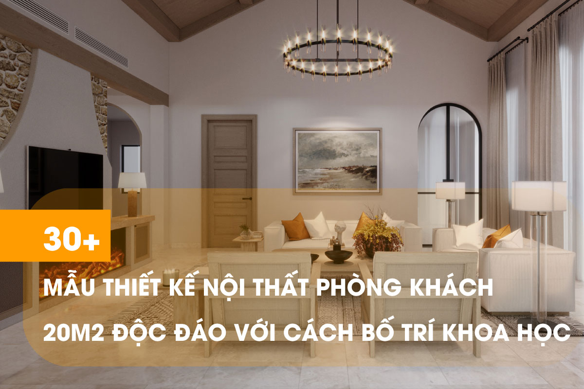 Tham khảo 30 mẫu thiết kế phòng khách 20m2 độc đáo nhất