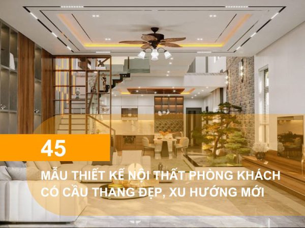 Mẫu thiết kế nội thất phòng khách có cầu thang đẹp, xu hướng mới