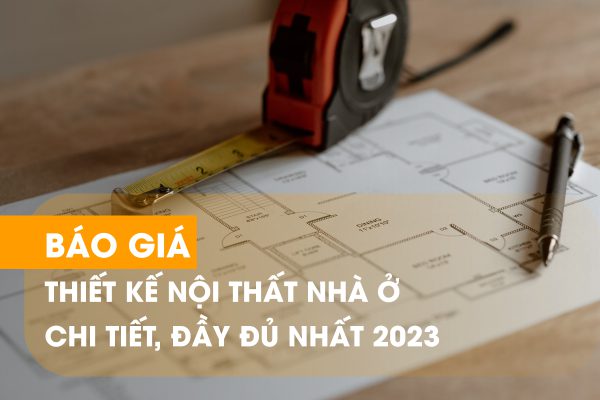 Báo giá thiết kế nội thất nhà ở chi tiết, đầy đủ nhất 2023