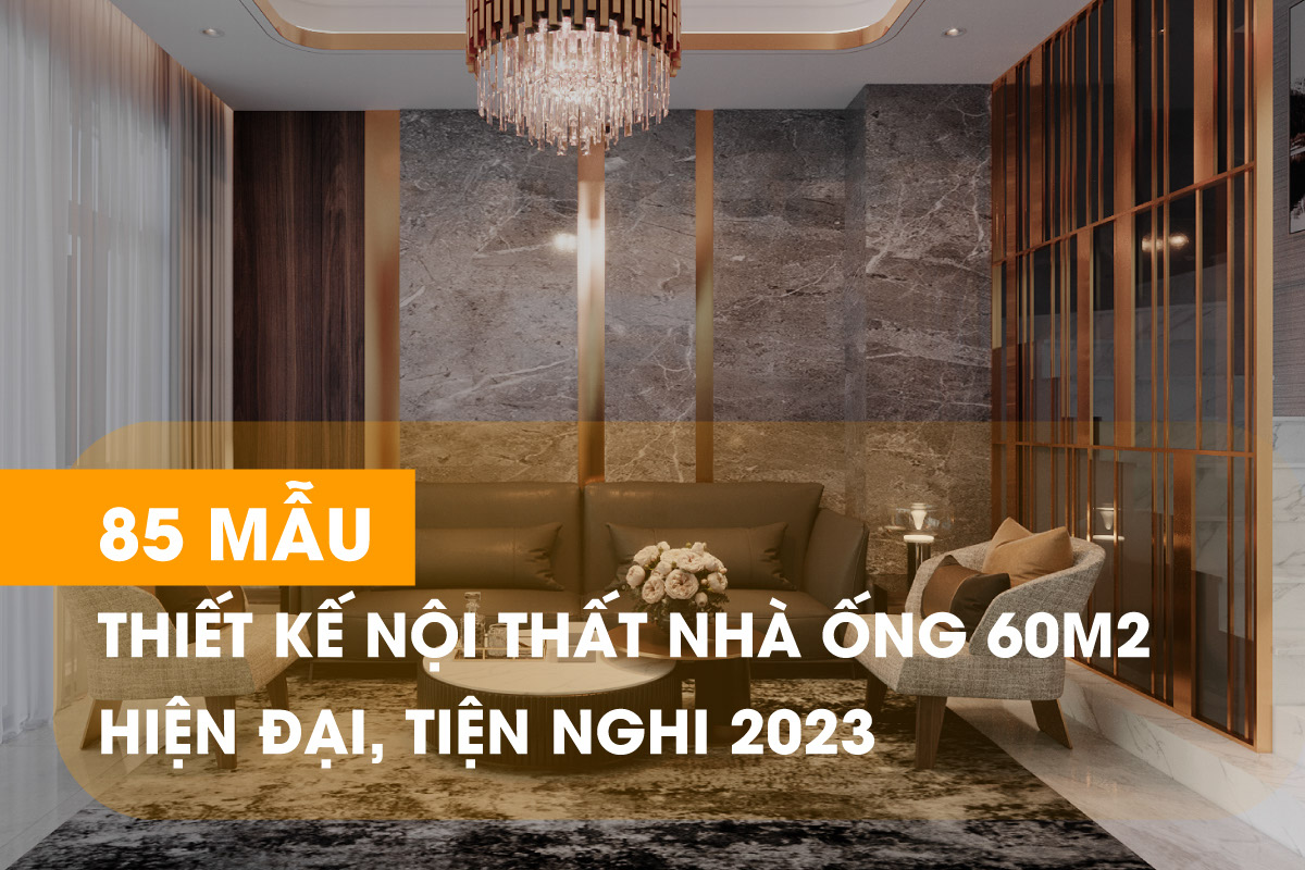 Tổng hợp 85 mẫu thiết kế nội thất nhà ống 60m2 hiện đại