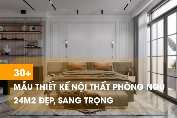 30+ Ý tưởng thiết kế nội thất phòng ngủ 24m2 ấn tượng