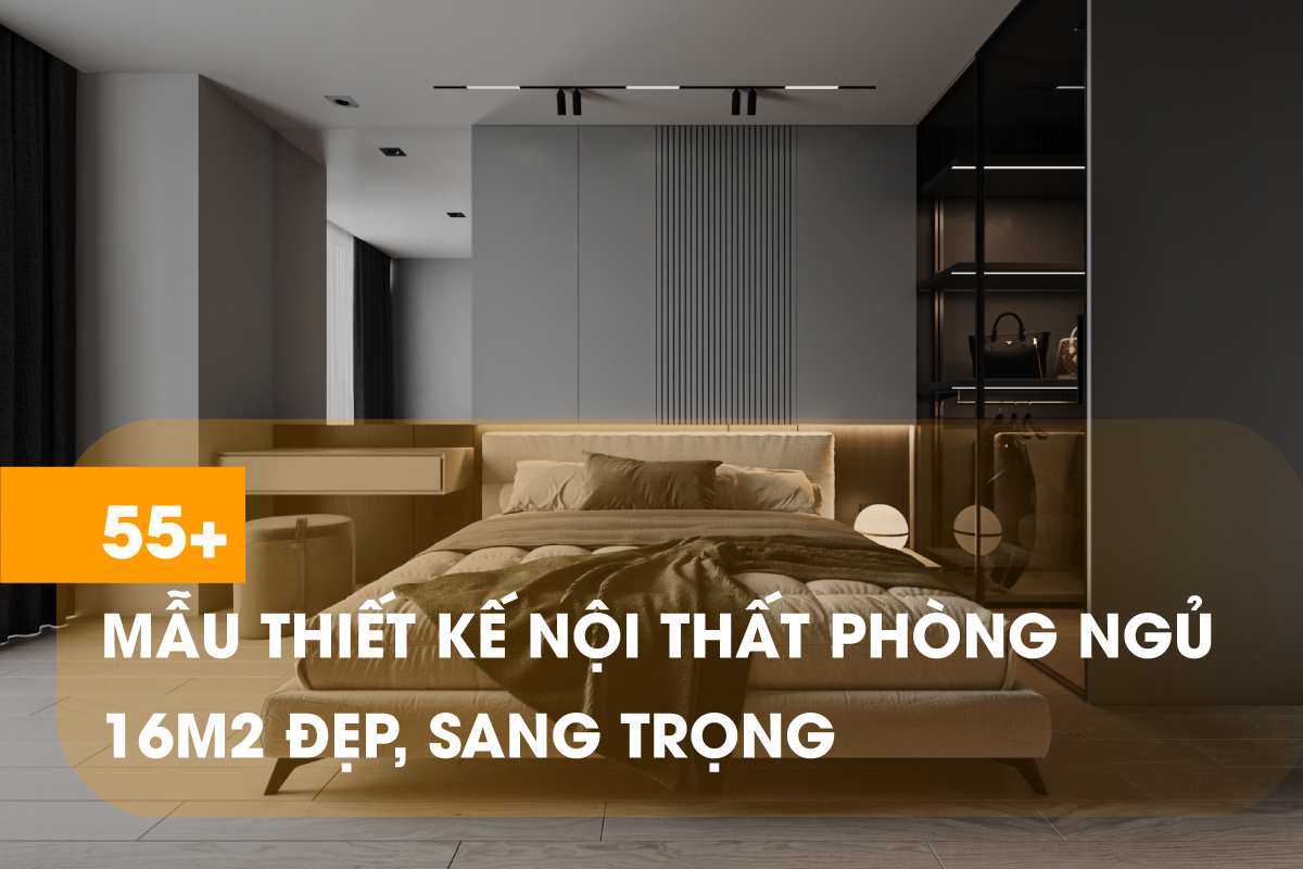 55+ Ý tưởng thiết kế phòng ngủ 16m2 đẹp