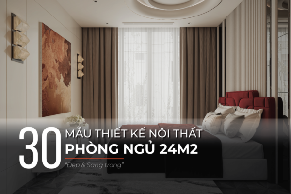 30+ Ý tưởng thiết kế nội thất phòng ngủ 24m2 ấn tượng