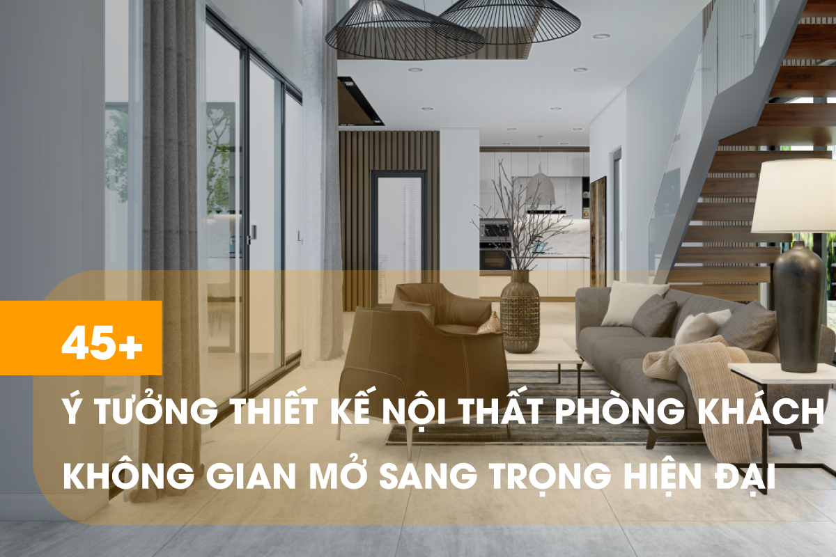 Tổng hợp 45 mẫu thiết kế phòng khách không gian mở