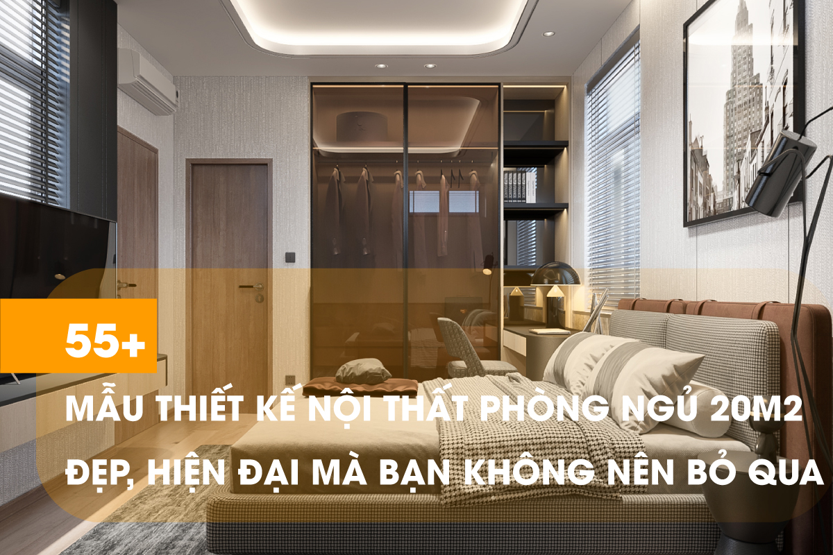 Tổng hợp 55 mẫu thiết kế phòng ngủ diện tích 20m2 thoải mái, tiện nghi