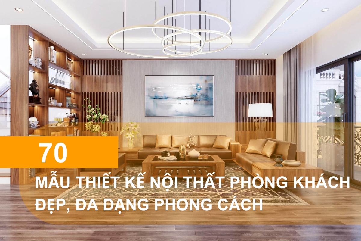 Mẫu thiết kế nội thất phòng khách đẹp, đa dạng phong cách